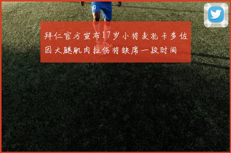 拜仁官方宣布17岁小将麦孔卡多佐因大腿肌肉拉伤将缺席一段时间