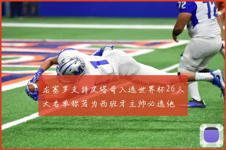 龙塞罗支持皮塔奇入选世界杯26人大名单称若为西班牙主帅必选他
