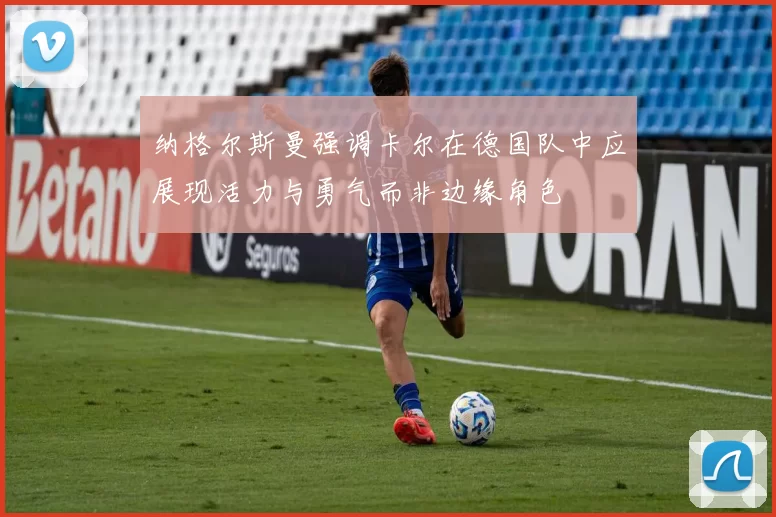 纳格尔斯曼强调卡尔在德国队中应展现活力与勇气而非边缘角色